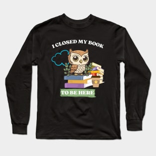 I closed my book to be here Long Sleeve T-Shirt